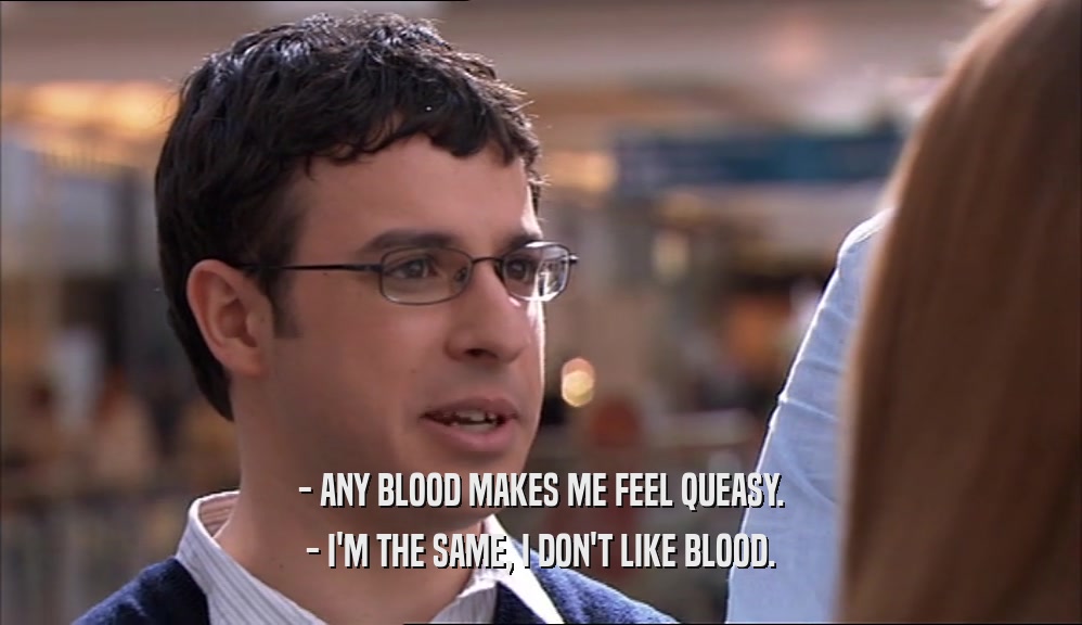 - ANY BLOOD MAKES ME FEEL QUEASY. - I'M THE SAME, I DON'T LIKE BLOOD. 