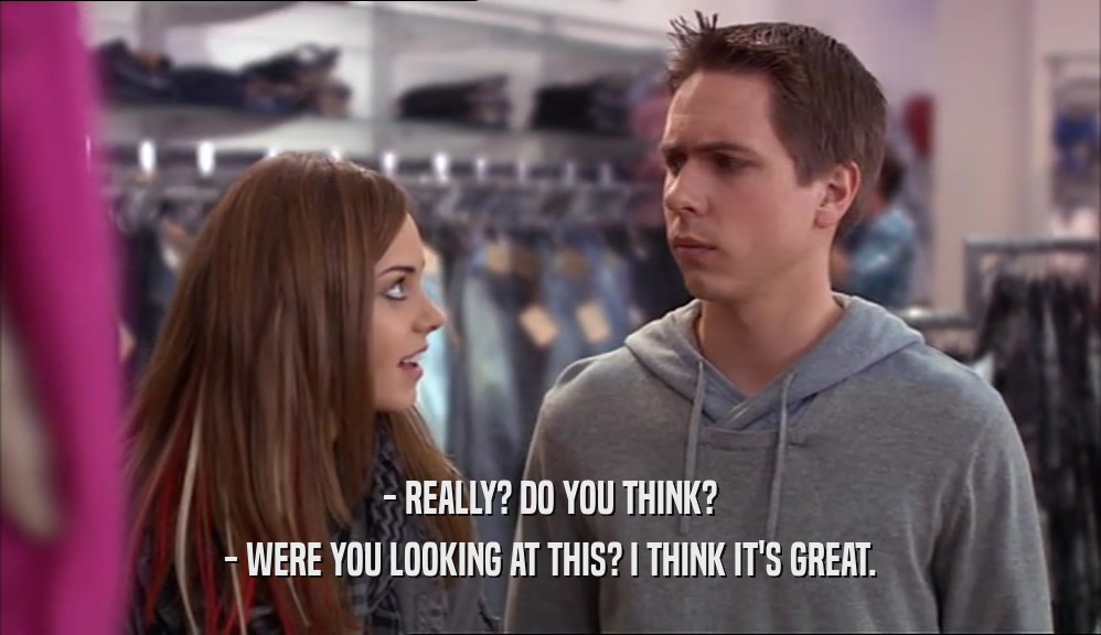 - REALLY? DO YOU THINK? - WERE YOU LOOKING AT THIS? I THINK IT'S GREAT. 