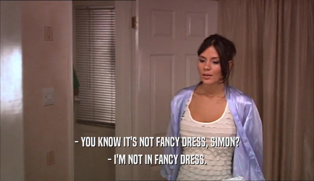 - YOU KNOW IT'S NOT FANCY DRESS, SIMON? - I'M NOT IN FANCY DRESS. 