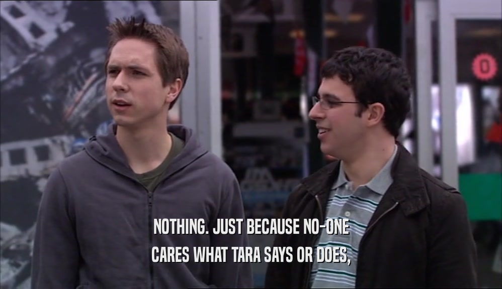 NOTHING. JUST BECAUSE NO-ONE CARES WHAT TARA SAYS OR DOES, 