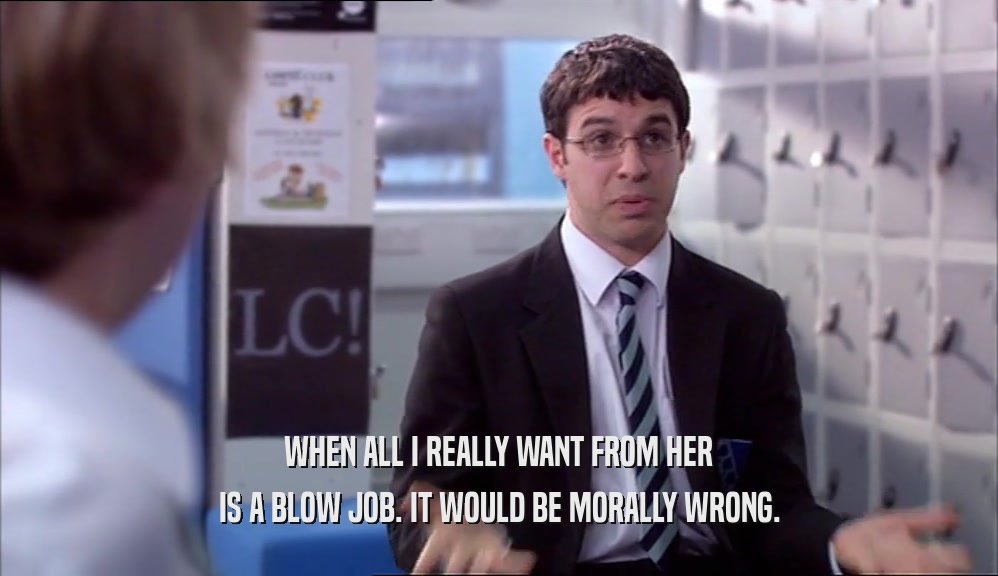 WHEN ALL I REALLY WANT FROM HER IS A BLOW JOB. IT WOULD BE MORALLY WRONG. 