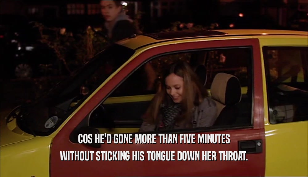 COS HE'D GONE MORE THAN FIVE MINUTES WITHOUT STICKING HIS TONGUE DOWN HER THROAT. 