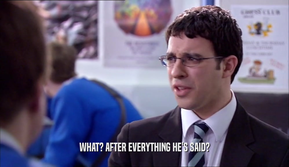 WHAT? AFTER EVERYTHING HE'S SAID?  