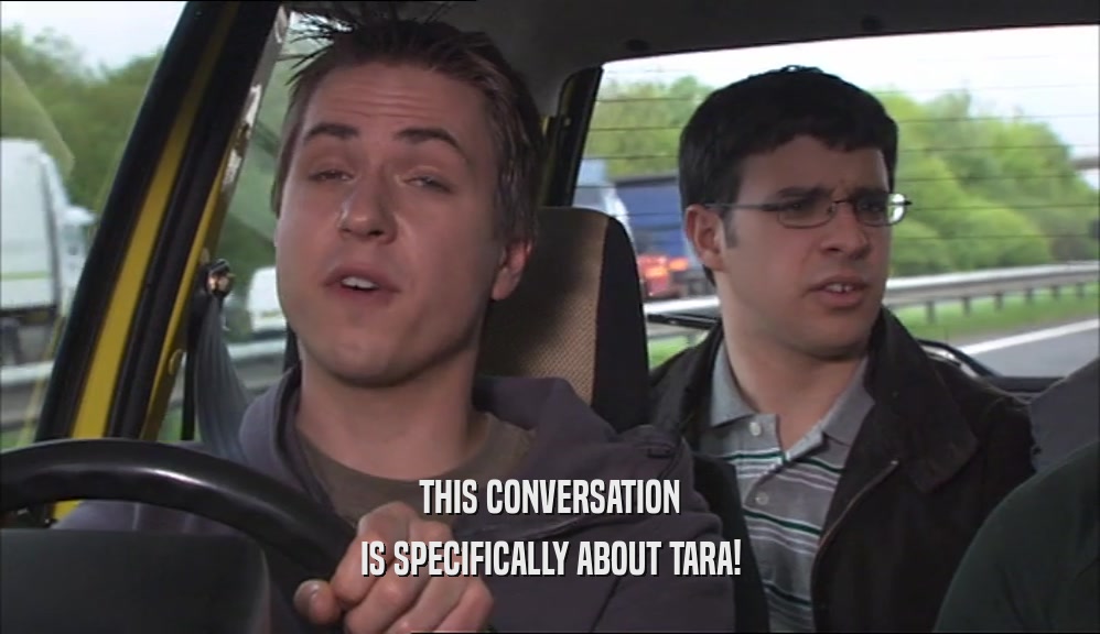 THIS CONVERSATION
 IS SPECIFICALLY ABOUT TARA!
 