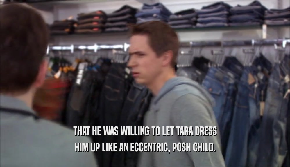 THAT HE WAS WILLING TO LET TARA DRESS HIM UP LIKE AN ECCENTRIC, POSH CHILD. 