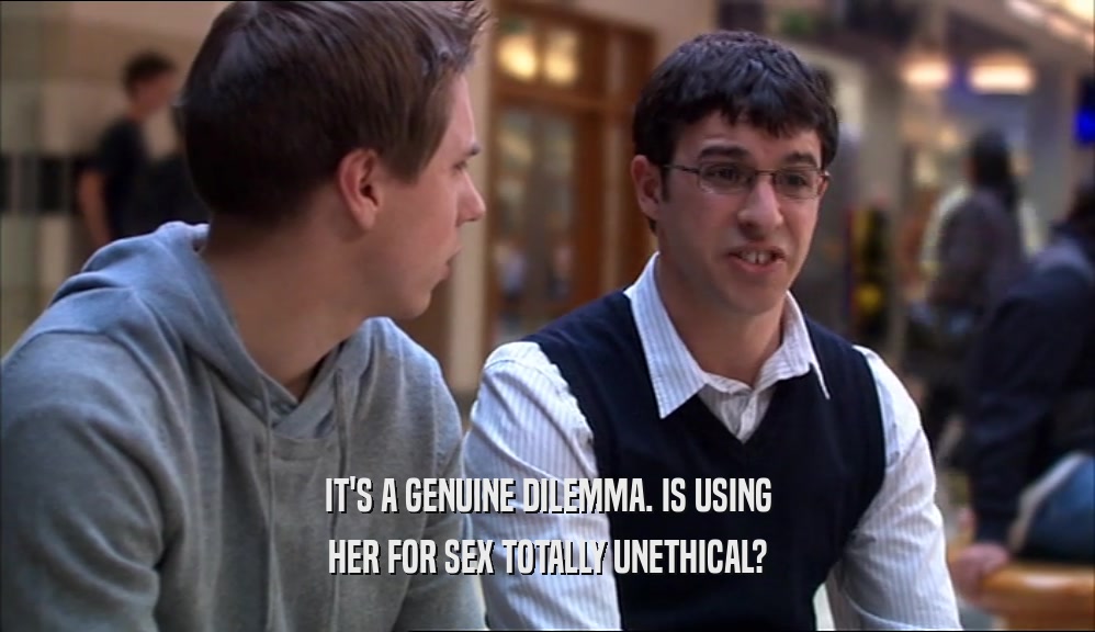 IT'S A GENUINE DILEMMA. IS USING HER FOR SEX TOTALLY UNETHICAL? 