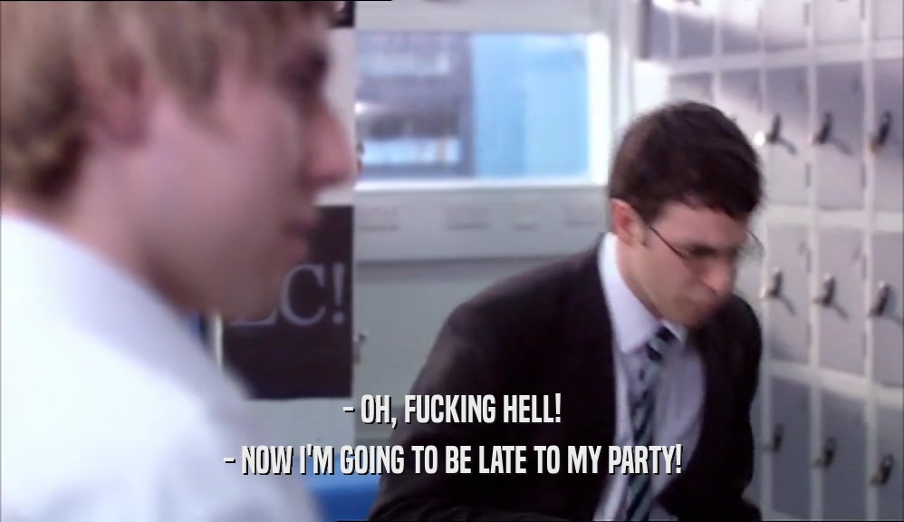 - OH, FUCKING HELL! - NOW I'M GOING TO BE LATE TO MY PARTY! 