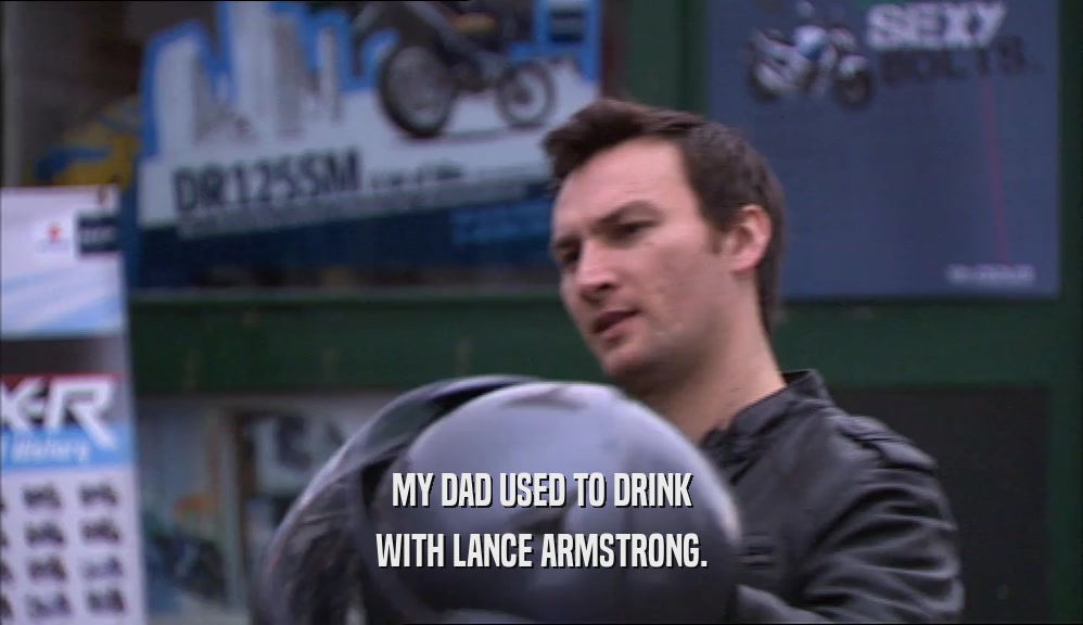 MY DAD USED TO DRINK WITH LANCE ARMSTRONG. 