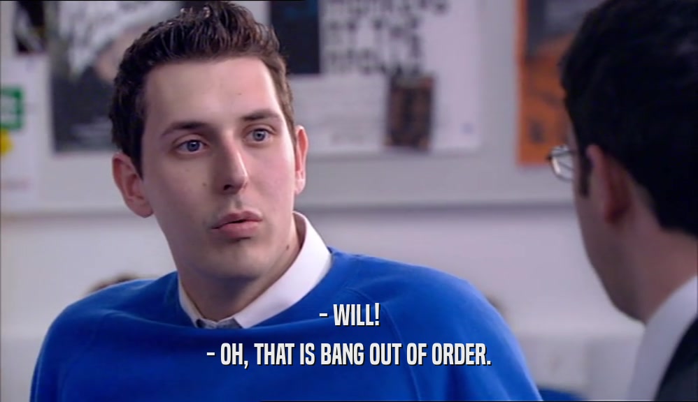 - WILL! - OH, THAT IS BANG OUT OF ORDER. 