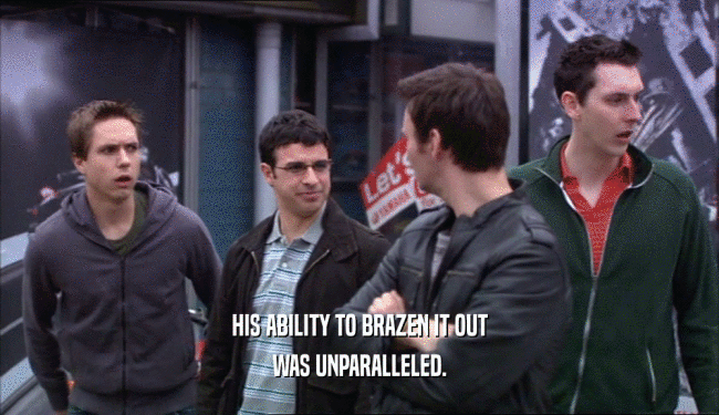 HIS ABILITY TO BRAZEN IT OUT WAS UNPARALLELED. 