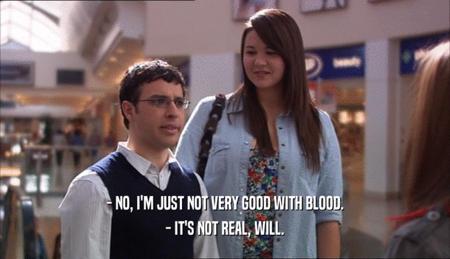 - NO, I'M JUST NOT VERY GOOD WITH BLOOD. - IT'S NOT REAL, WILL. 