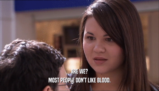 ARE WE?
 MOST PEOPLE DON'T LIKE BLOOD.
 