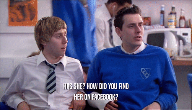 HAS SHE? HOW DID YOU FIND HER ON FACEBOOK? 