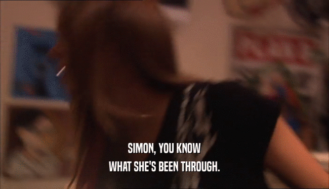 SIMON, YOU KNOW
 WHAT SHE'S BEEN THROUGH.
 