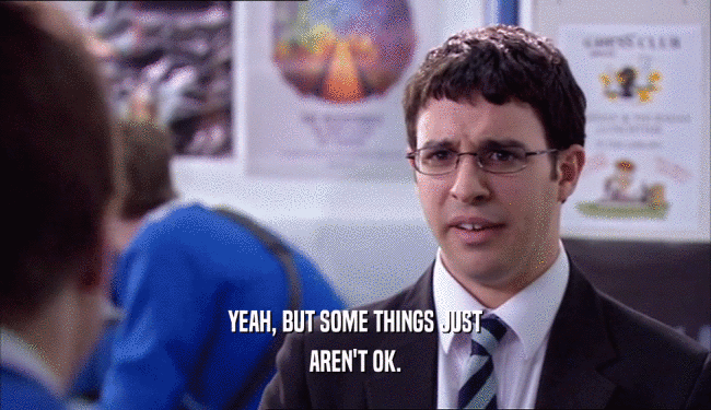 YEAH, BUT SOME THINGS JUST AREN'T OK. 