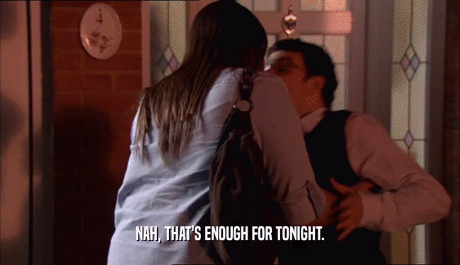 NAH, THAT'S ENOUGH FOR TONIGHT.  