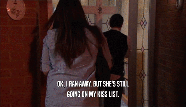 OK, I RAN AWAY. BUT SHE'S STILL GOING ON MY KISS LIST. 