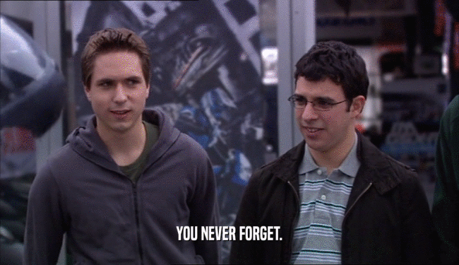 YOU NEVER FORGET.  