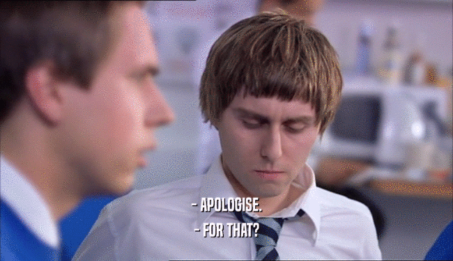 - APOLOGISE. - FOR THAT? 