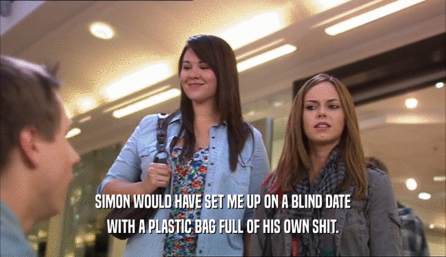 SIMON WOULD HAVE SET ME UP ON A BLIND DATE
 WITH A PLASTIC BAG FULL OF HIS OWN SHIT.
 