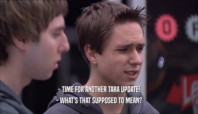 - TIME FOR ANOTHER TARA UPDATE! - WHAT'S THAT SUPPOSED TO MEAN? 