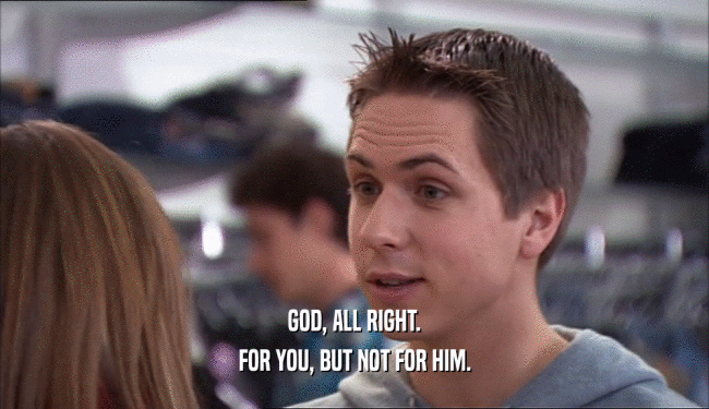 GOD, ALL RIGHT. FOR YOU, BUT NOT FOR HIM. 