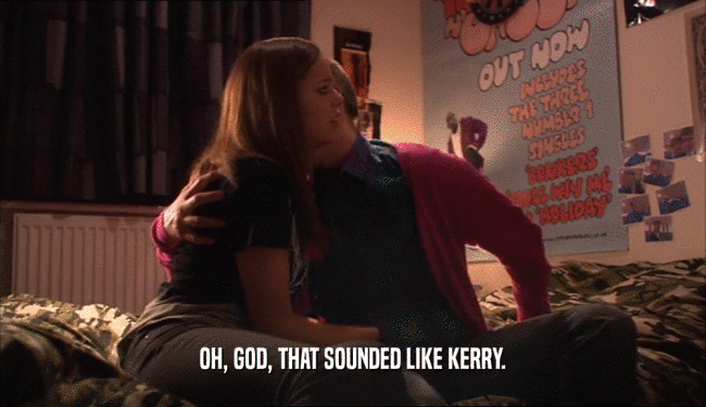 OH, GOD, THAT SOUNDED LIKE KERRY.
  