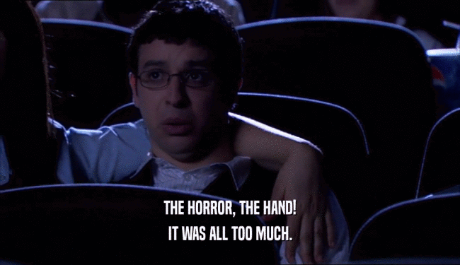 THE HORROR, THE HAND! IT WAS ALL TOO MUCH. 