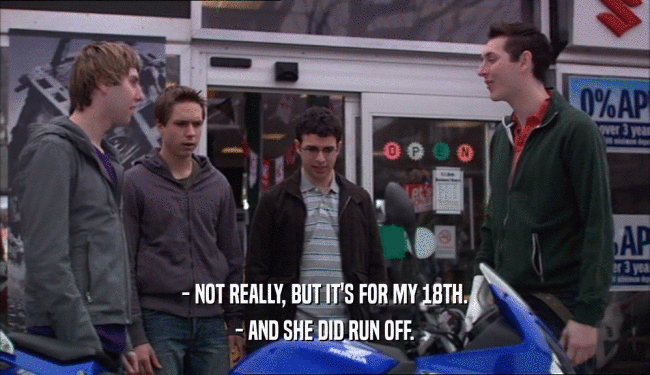 - NOT REALLY, BUT IT'S FOR MY 18TH.
 - AND SHE DID RUN OFF.
 