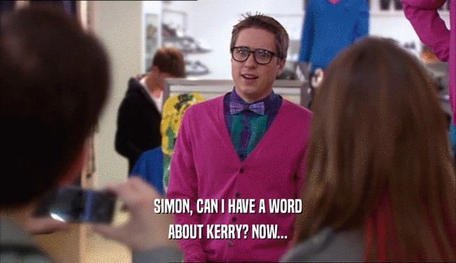SIMON, CAN I HAVE A WORD ABOUT KERRY? NOW... 