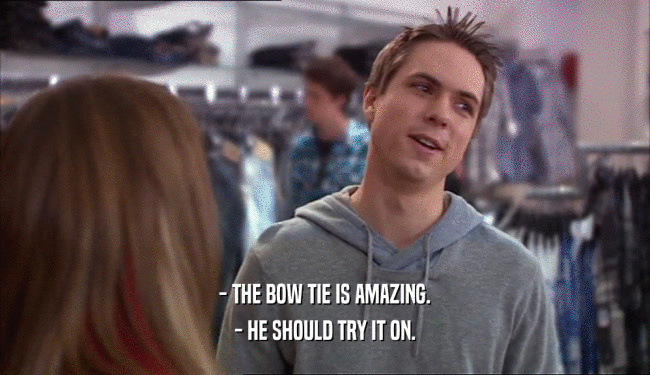 - THE BOW TIE IS AMAZING. - HE SHOULD TRY IT ON. 