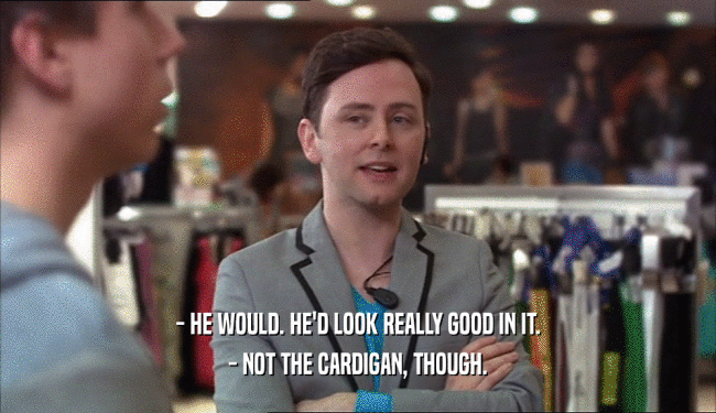 - HE WOULD. HE'D LOOK REALLY GOOD IN IT. - NOT THE CARDIGAN, THOUGH. 