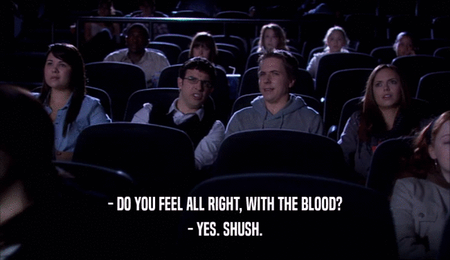 - DO YOU FEEL ALL RIGHT, WITH THE BLOOD? - YES. SHUSH. 