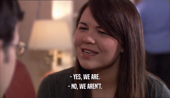 - YES, WE ARE. - NO, WE AREN'T. 