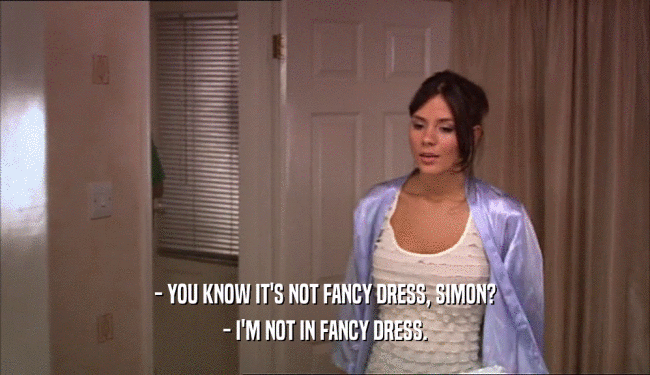 - YOU KNOW IT'S NOT FANCY DRESS, SIMON? - I'M NOT IN FANCY DRESS. 
