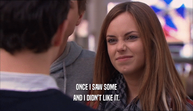ONCE I SAW SOME AND I DIDN'T LIKE IT. 
