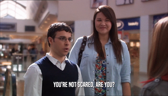 YOU'RE NOT SCARED, ARE YOU?  