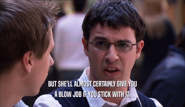BUT SHE'LL ALMOST CERTAINLY GIVE YOU A BLOW JOB IF YOU STICK WITH IT. 