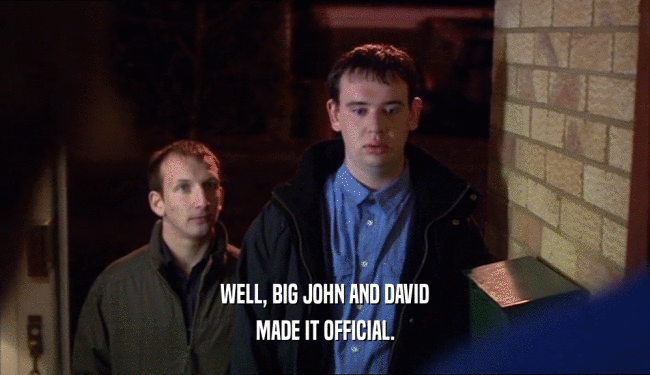 WELL, BIG JOHN AND DAVID MADE IT OFFICIAL. 