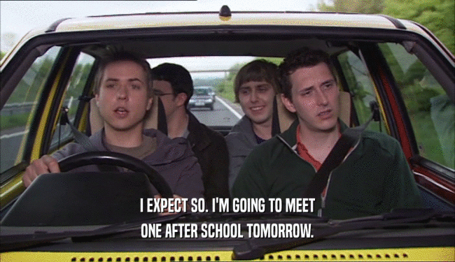 I EXPECT SO. I'M GOING TO MEET ONE AFTER SCHOOL TOMORROW. 