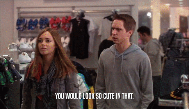 YOU WOULD LOOK SO CUTE IN THAT.  