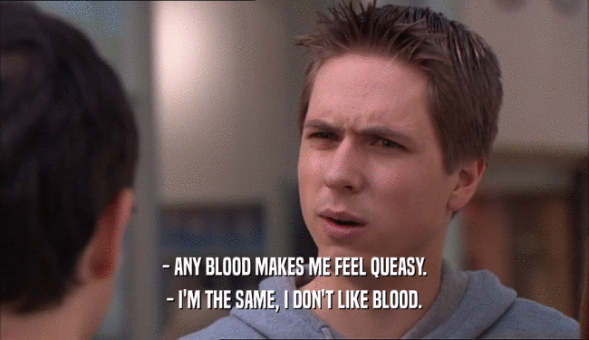 - ANY BLOOD MAKES ME FEEL QUEASY. - I'M THE SAME, I DON'T LIKE BLOOD. 