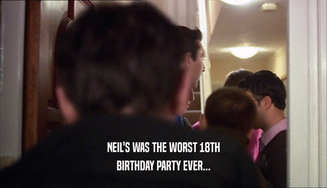 NEIL'S WAS THE WORST 18TH BIRTHDAY PARTY EVER... 