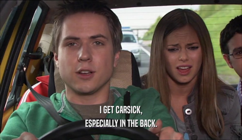 I GET CARSICK, ESPECIALLY IN THE BACK. 