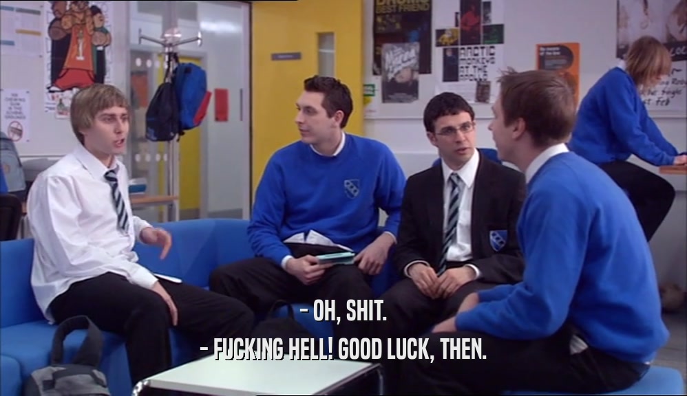 - OH, SHIT. - FUCKING HELL! GOOD LUCK, THEN. 