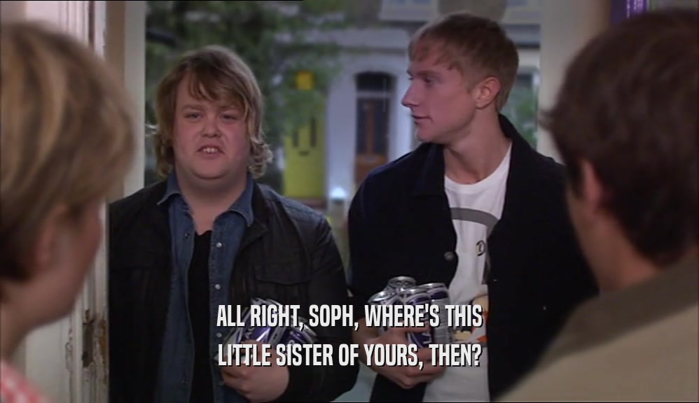 ALL RIGHT, SOPH, WHERE'S THIS LITTLE SISTER OF YOURS, THEN? 