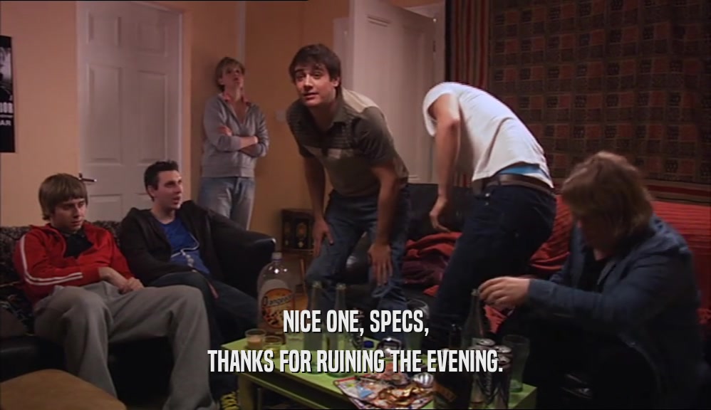 NICE ONE, SPECS, THANKS FOR RUINING THE EVENING. 