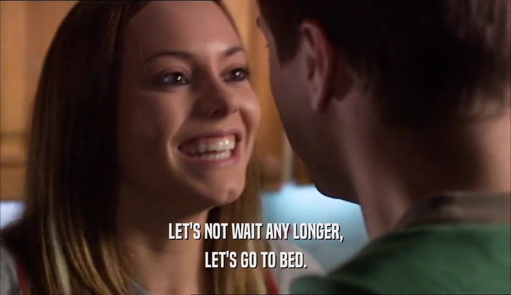 LET'S NOT WAIT ANY LONGER, LET'S GO TO BED. 