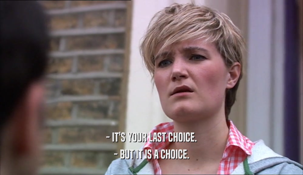- IT'S YOUR LAST CHOICE. - BUT IT IS A CHOICE. 