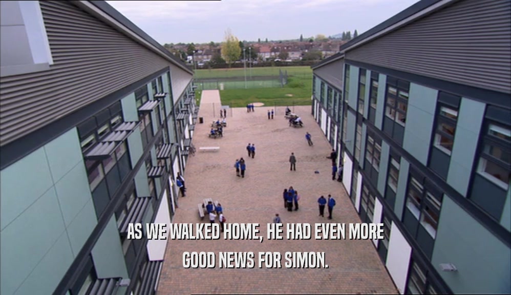 AS WE WALKED HOME, HE HAD EVEN MORE GOOD NEWS FOR SIMON. 